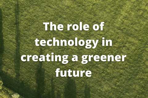 The role of technology in creating a greener future